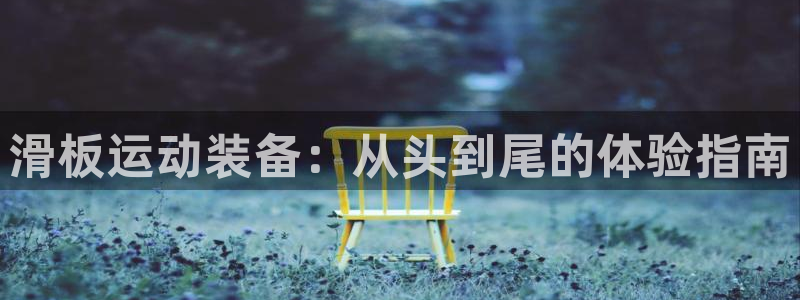 哈哈体育神州:滑板运动装备:从头到尾的体验指南