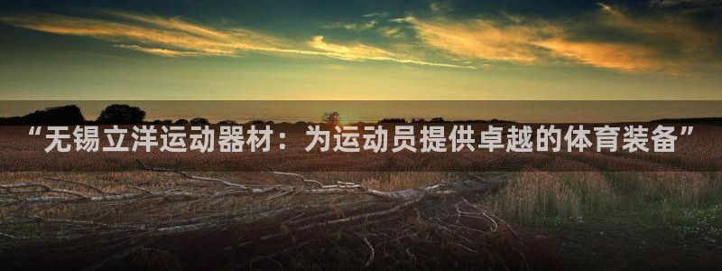 哈哈体育娱乐首页官网下载:“无锡立洋运动器材:为运动员提供卓